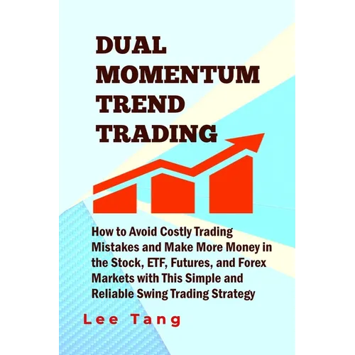Dual Momentum Trend Trading: How to Avoid Costly Trading Mistakes and Make More Money in the Stock, ETF, Futures and Forex Markets with This Simple