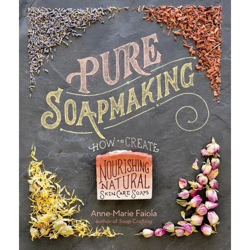 Pure Soapmaking: How to Create Nourishing, Natural Skin Care Soaps