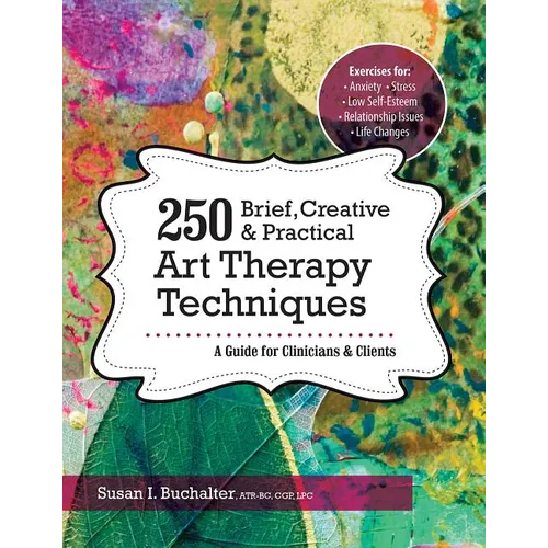 250 Brief, Creative & Practical Art Therapy Techniques: A Guide for Clinicians and Clients