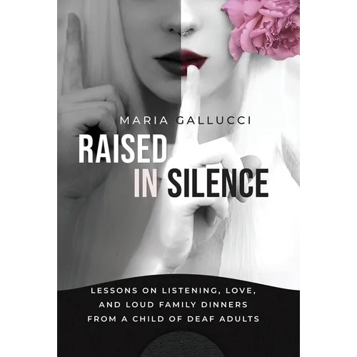Raised In Silence: Lessons on Listening, Love, and Loud Family Dinners From a Child of Deaf Adults