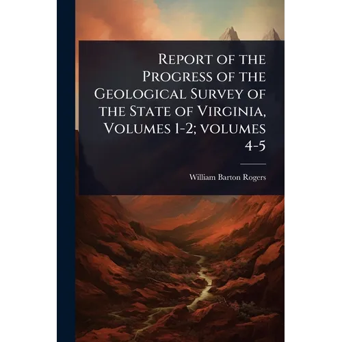 Report of the Progress of the Geological Survey of the State of Virginia, Volumes 1-2; volumes 4-5