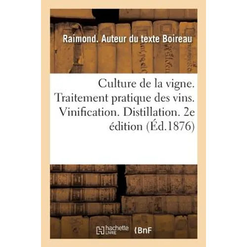 Culture de la Vigne. Traitement Pratique Des Vins. Vinification. Distillation. 2e Édition: Traitement de Chaque Genre de Vins