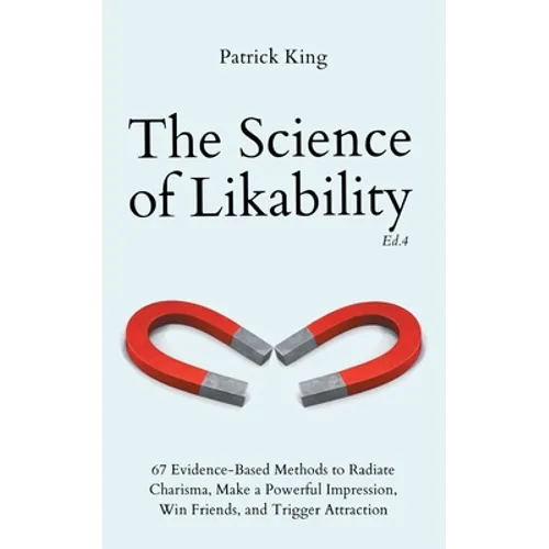 The Science of Likability: 67 Evidence-Based Methods to Radiate Charisma, Make a Powerful Impression, Win Friends, and Trigger Attraction (4th Ed.)