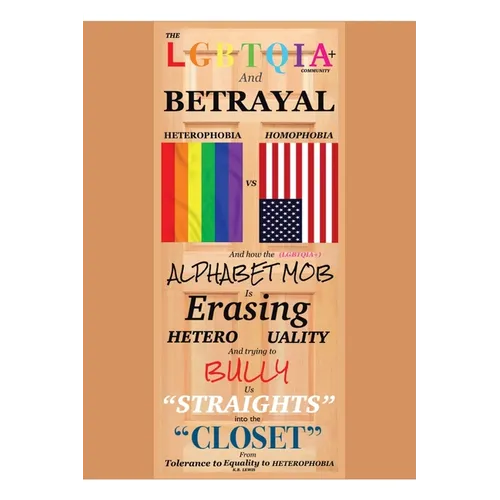 The LGBTQIA+ Community and Betrayal: Heterophobia vs. Homophobia And How the Alphabet Mob Is Erasing Heterosexuality and Trying to Bully Us "Straights
