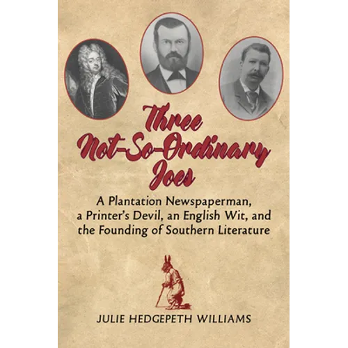 Three Not-So-Ordinary Joes: A Plantation Newspaperman, a Printer's Devil, an English Wit, and the Founding of Southern Literature