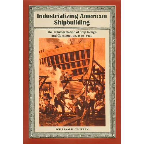 Industrializing American Shipbuilding: The Transformation of Ship Design and Construction, 1820-1920