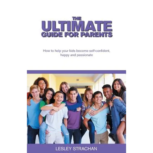 The Ultimate Guide for Parents: How to help your kids become self-confident, happy and passionate