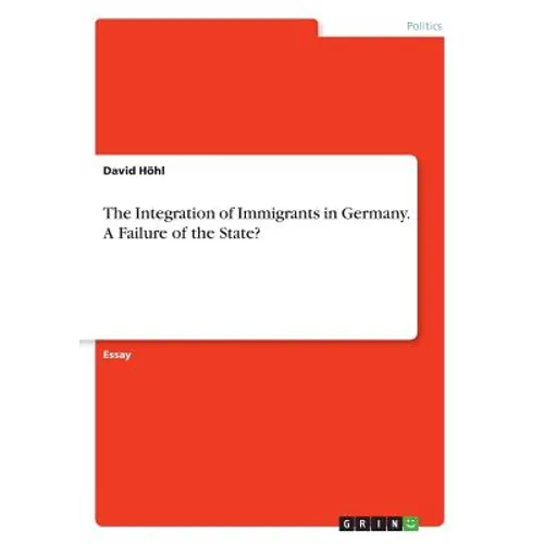 The Integration of Immigrants in Germany. A Failure of the State?