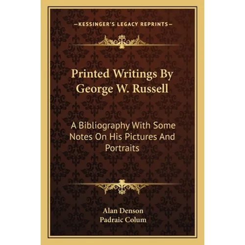 Printed Writings By George W. Russell: A Bibliography With Some Notes On His Pictures And Portraits