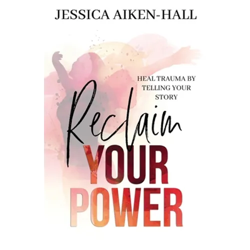 Reclaim Your Power: Heal Trauma by Telling Your Story
