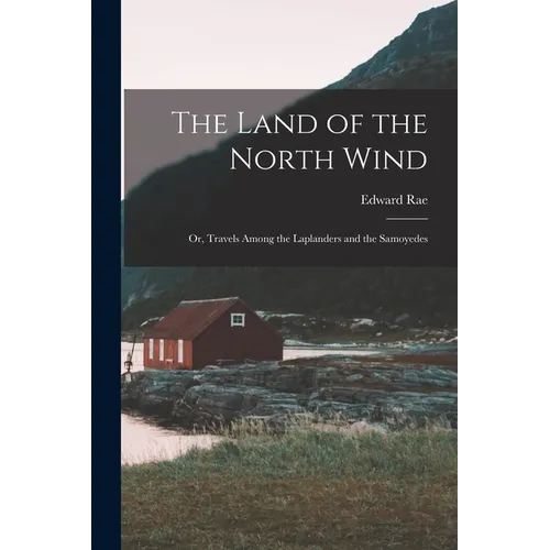 The Land of the North Wind: Or, Travels Among the Laplanders and the Samoyedes