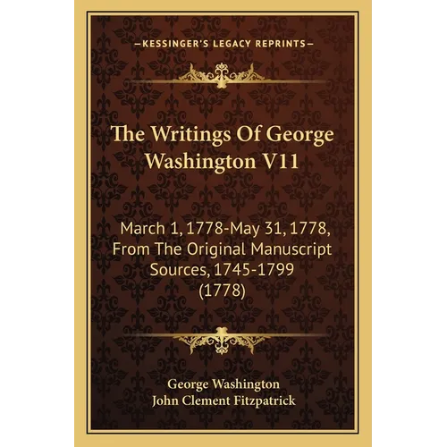 The Writings Of George Washington V11: March 1, 1778-May 31, 1778, From The Original Manuscript Sources, 1745-1799 (1778)