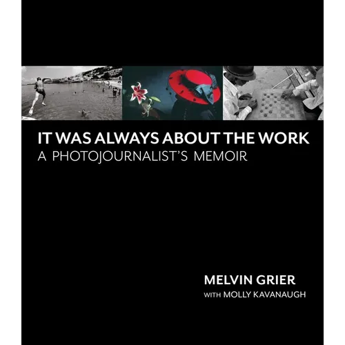 It Was Always about the Work: A Photojournalist's Memoir
