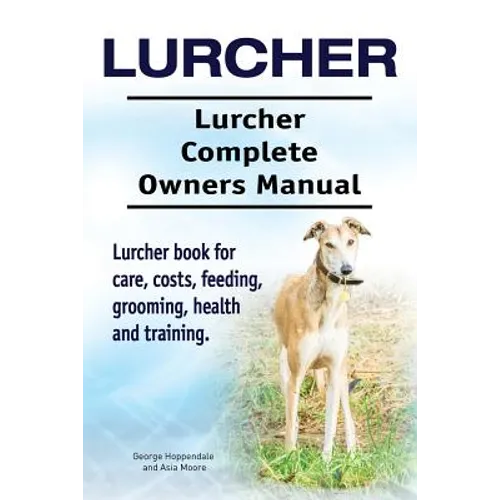 Lurcher. Lurcher Complete Owners Manual. Lurcher book for care, costs, feeding, grooming, health and training.