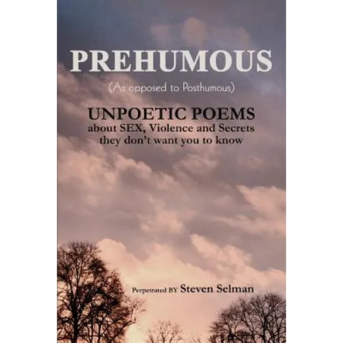 Prehumous (as Opposed to Posthumous): Unpoetic Poems about Sex, Violence and Secrets They Don't Want You to Know