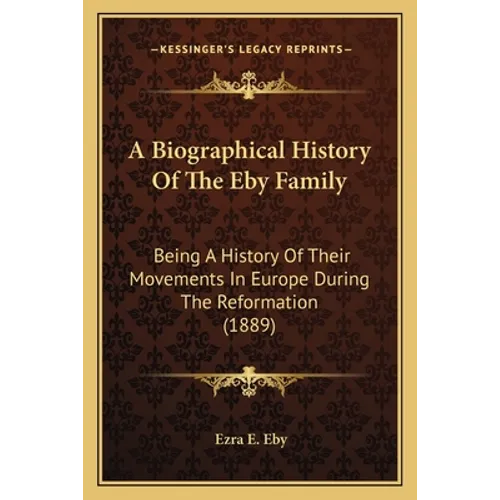 A Biographical History Of The Eby Family: Being A History Of Their Movements In Europe During The Reformation (1889)