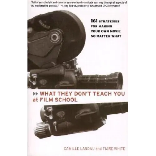 What They Don't Teach You at Film School: 161 Strategies for Making Your Own Movies No Matter What
