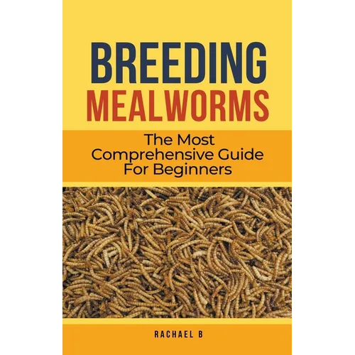 Breeding Mealworms: The Most Comprehensive Guide For Beginners