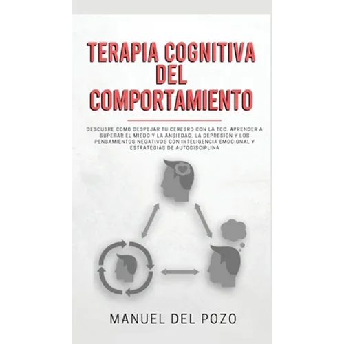 Terapia cognitiva del comportamiento: Descubre cómo despejar tu cerebro con la TCC. Aprender a superar el miedo y la ansiedad, la depresión y los pens