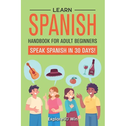 Learn Spanish Handbook for Adult Beginners: Your Proven Guide to Speaking Spanish in 30 Days!