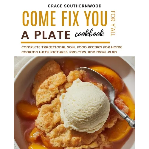 Come Fix You a Plate Cookbook for Y'all: Complete Traditional Soul Food Recipes for Home Cooking with Pictures, Pro-tips, and Meal-plan