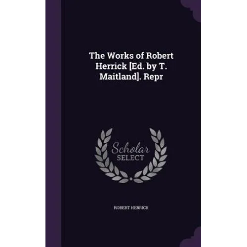 The Works of Robert Herrick [Ed. by T. Maitland]. Repr