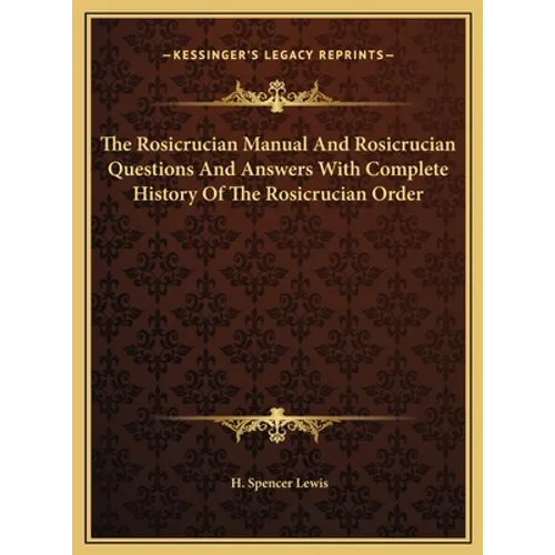 The Rosicrucian Manual And Rosicrucian Questions And Answers With Complete History Of The Rosicrucian Order