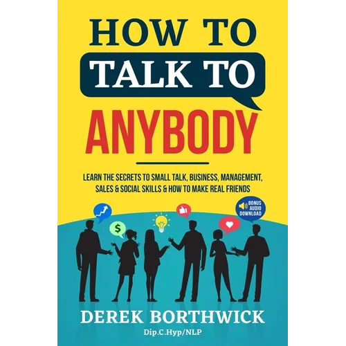 How to Talk to Anybody - Learn The Secrets To Small Talk, Business, Management, Sales & Social Skills & How to Make Real Friends (Communication Skills