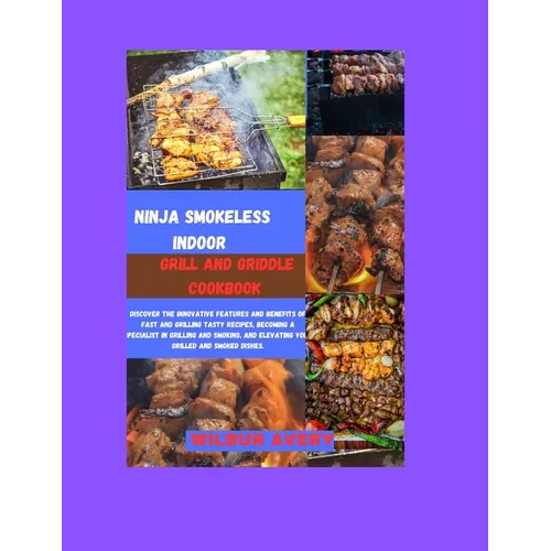 Ninja Smokeless Indoor Grill & Griddle Cookbook: Discover the innovative features and benefits of fast and grilling tasty recipes, becoming a speciali