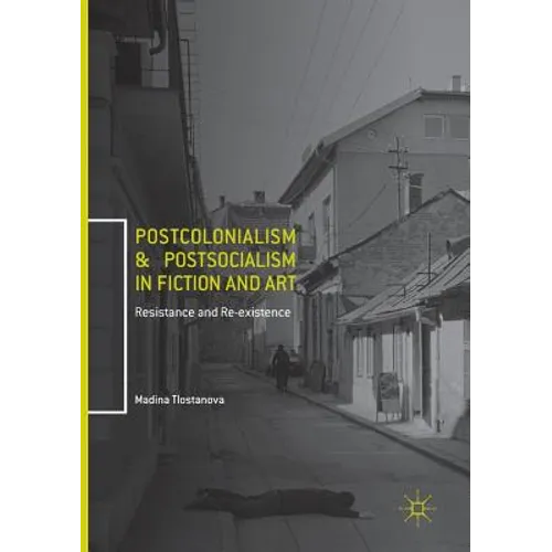 Postcolonialism and Postsocialism in Fiction and Art: Resistance and Re-Existence