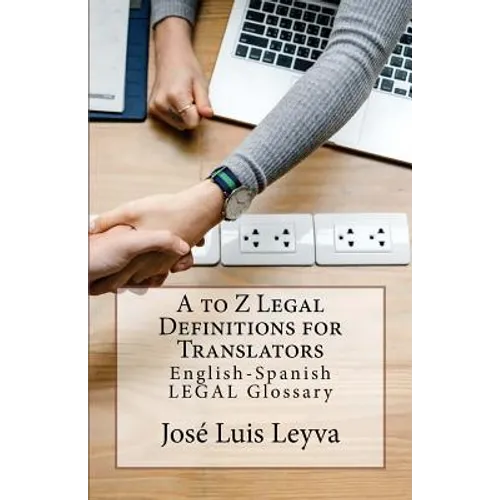 A to Z Legal Definitions for Translators: English-Spanish Legal Glossary
