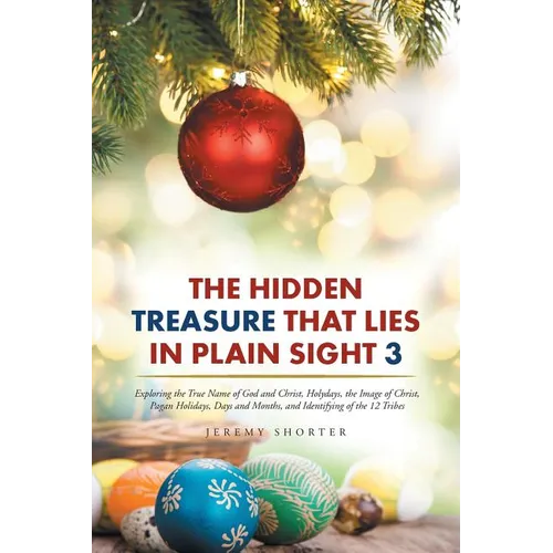 The Hidden Treasure That Lies in Plain Sight 3: Exploring the True Name of God and Christ, Holydays, the Image of Christ, Pagan Holidays, Days and Mon