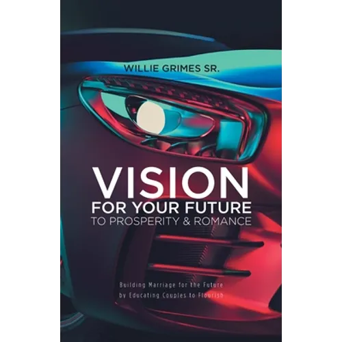 Vision for Your Future to Prosperity & Romance: Building Marriage for the Future by Educating Couples to Flourish