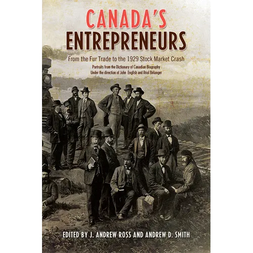 Canada's Entrepreneurs: From the Fur Trade to the 1929 Stock Market Crash: Portraits from the Dictionary of Canadian Biography