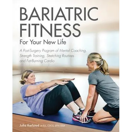 Bariatric Fitness for Your New Life: A Post Surgery Program of Mental Coaching, Strength Training, Stretching Routines and Fat-Burning Cardio
