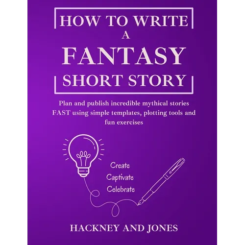 How To Write A Fantasy Short Story: Plan and publish incredible mythical stories FAST using simple templates, plotting tools and fun exercises