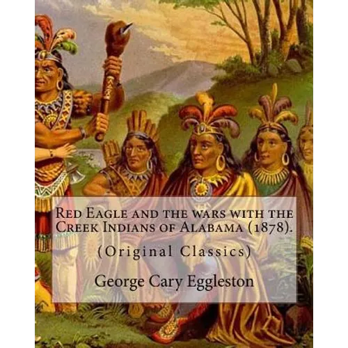 Red Eagle and the wars with the Creek Indians of Alabama (1878). By: George Cary Eggleston: Though they are not as well known as tribes like the Sioux