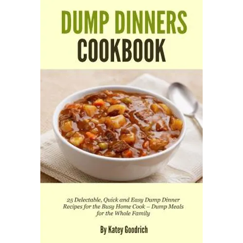 Dump Dinners Cookbook: 25 Delectable, Quick and Easy Dump Dinner Recipes for the Busy Home Cook ? Dump Meals for the Whole Family