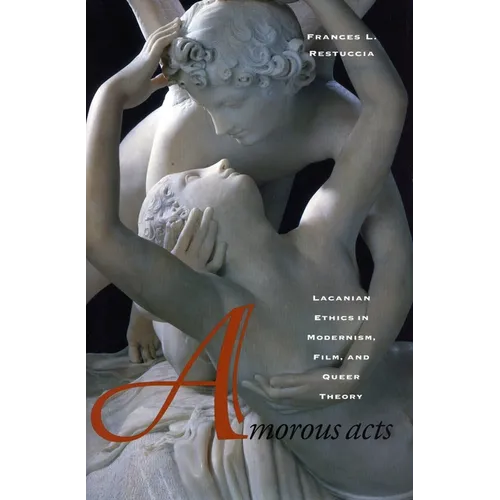 Amorous Acts: Lacanian Ethics in Modernism, Film, and Queer Theory