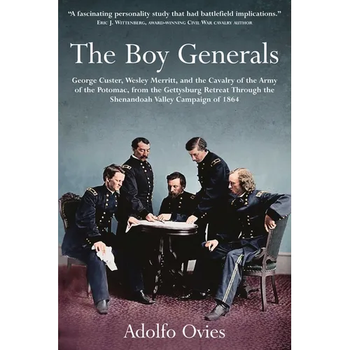 The Boy Generals, Volume 2: George Custer, Wesley Merritt, and the Cavalry of the Army of the Potomac, from the Gettysburg Retreat Through the Shenand