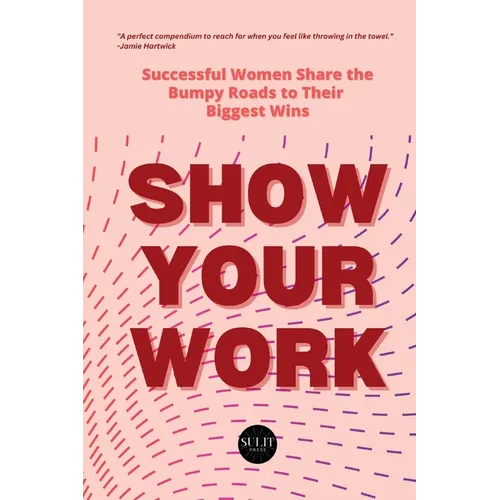 Show Your Work: Successful Women Share the Bumpy Roads to Their Biggest Wins