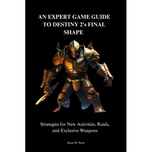 AN EXPERT GAME GUIDE TO DESTINY 2's FINAL SHAPE.: Strategies for New Activities, Raids, and Exclusive Weapons"
