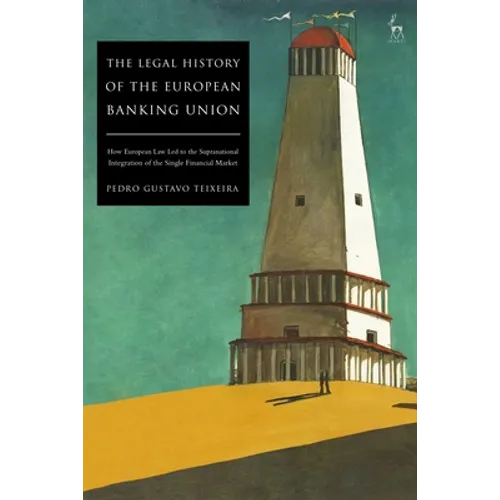 The Legal History of the European Banking Union: How European Law Led to the Supranational Integration of the Single Financial Market