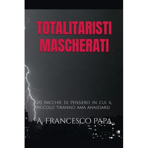 Totalitaristi Mascherati - 20 Nicchie di Pensiero in cui il piccolo tiranno che è in noi ama annidarsi