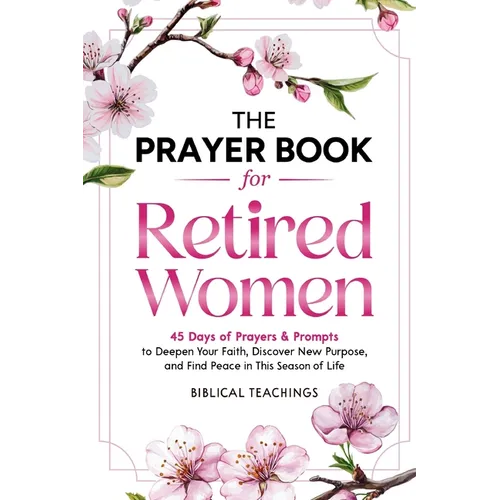 The Prayer Book for Retired Women: 45 Days of Prayers & Prompts to Deepen Your Faith, Discover New Purpose, and Find Peace in This Season of Life