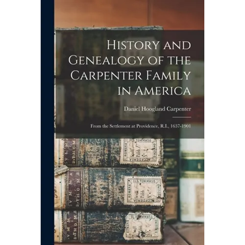 History and Genealogy of the Carpenter Family in America: From the Settlement at Providence, R.I., 1637-1901