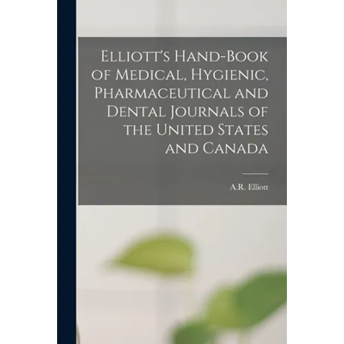 Elliott's Hand-book of Medical, Hygienic, Pharmaceutical and Dental Journals of the United States and Canada [microform]