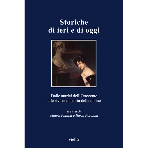 Storiche Di Ieri E Di Oggi: Dalle Autrici Dellottocento Alle Riviste Di Storia Delle Donne