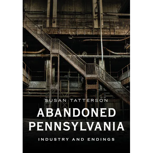 Abandoned Pennsylvania: Industry and Endings