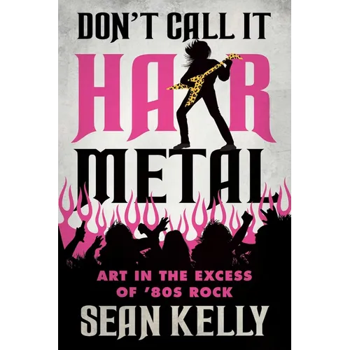Don't Call It Hair Metal: Art in the Excess of '80s Rock